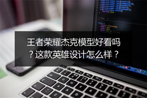 王者荣耀杰克模型好看吗?这款英雄设计怎么样?
