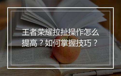 王者荣耀拉扯操作怎么提高?如何掌握技巧?