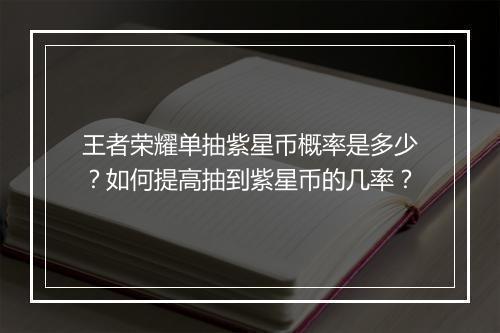 王者荣耀单抽紫星币概率是多少?如何提高抽到紫星币的几率?