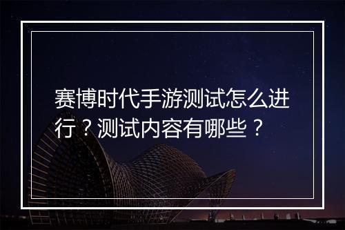 赛博时代手游测试怎么进行?测试内容有哪些?
