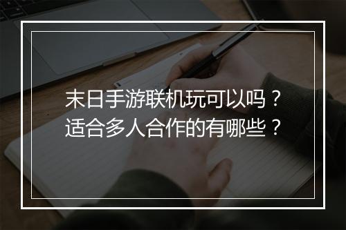 末日手游联机玩可以吗?适合多人合作的有哪些?