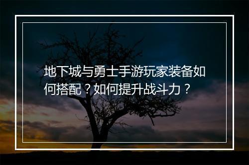 地下城与勇士手游玩家装备如何搭配?如何提升战斗力?
