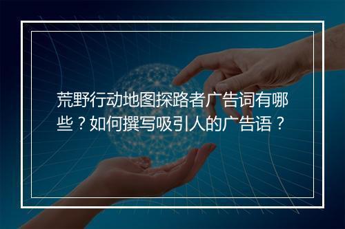 荒野行动地图探路者广告词有哪些?如何撰写吸引人的广告语?