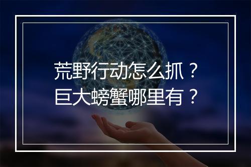 荒野行动怎么抓?巨大螃蟹哪里有?