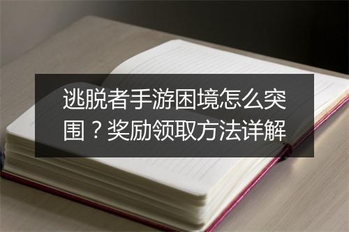 逃脱者手游困境怎么突围?奖励领取方法详解