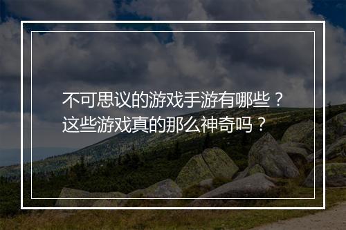 不可思议的游戏手游有哪些?这些游戏真的那么神奇吗?
