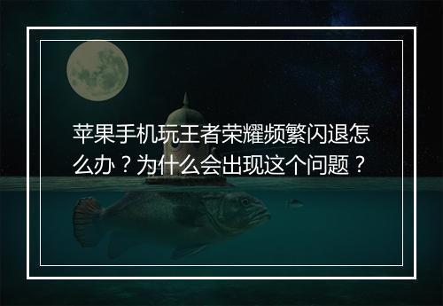 苹果手机玩王者荣耀频繁闪退怎么办？为什么会出现这个问题？