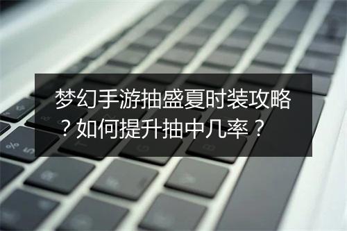 梦幻手游抽盛夏时装攻略?如何提升抽中几率?