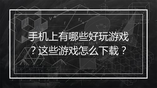 手机上有哪些好玩游戏？这些游戏怎么下载？