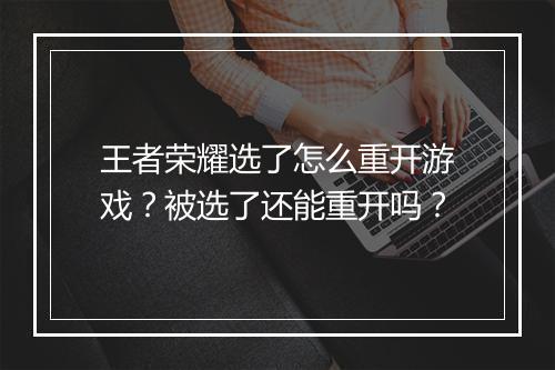 王者荣耀选了怎么重开游戏?被选了还能重开吗?