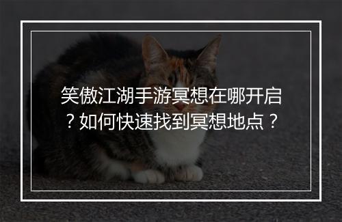 笑傲江湖手游冥想在哪开启?如何快速找到冥想地点?