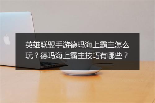 英雄联盟手游德玛海上霸主怎么玩?德玛海上霸主技巧有哪些?