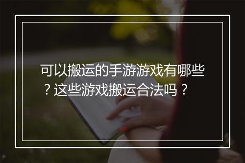 可以搬运的手游游戏有哪些?这些游戏搬运合法吗?