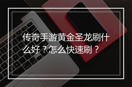 传奇手游黄金圣龙刷什么好?怎么快速刷?