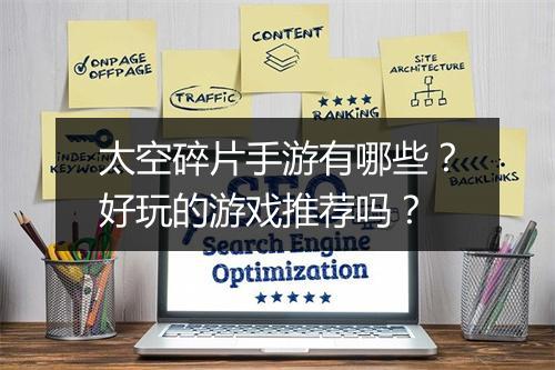 太空碎片手游有哪些?好玩的游戏推荐吗?