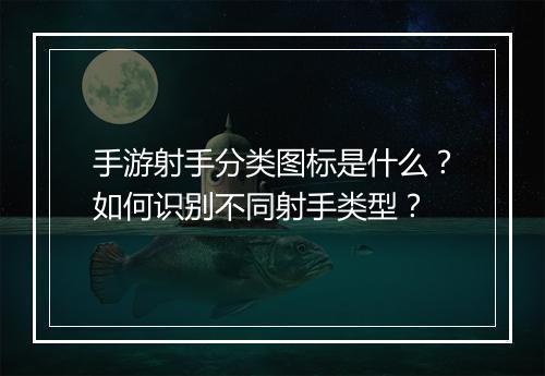 手游射手分类图标是什么?如何识别不同射手类型?
