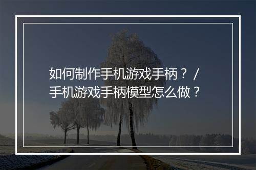 如何制作手机游戏手柄?/ 手机游戏手柄模型怎么做?
