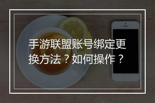 手游联盟账号绑定更换方法？如何操作？