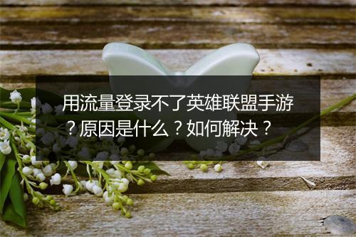 用流量登录不了英雄联盟手游？原因是什么？如何解决？