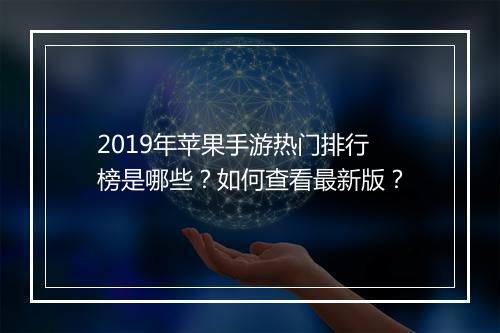 2019年苹果手游热门排行榜是哪些?如何查看最新版?