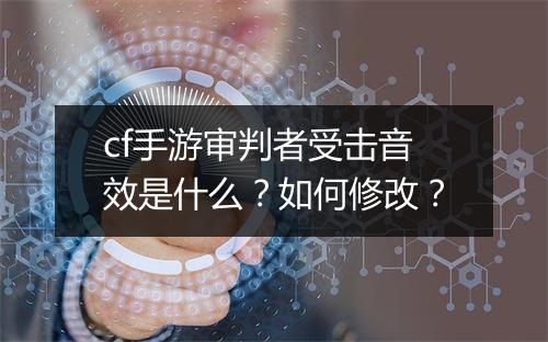 cf手游审判者受击音效是什么？如何修改？