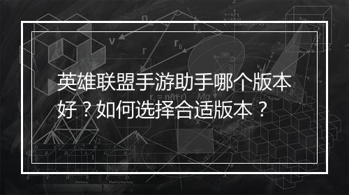 英雄联盟手游助手哪个版本好?如何选择合适版本?