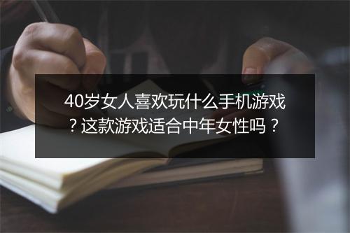 40岁女人喜欢玩什么手机游戏？这款游戏适合中年女性吗？