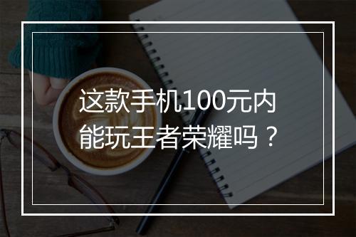这款手机100元内能玩王者荣耀吗?