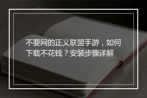 不要网的正义联盟手游,如何下载不花钱?安装步骤详解