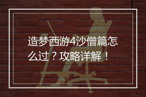 造梦西游4沙僧篇怎么过?攻略详解!