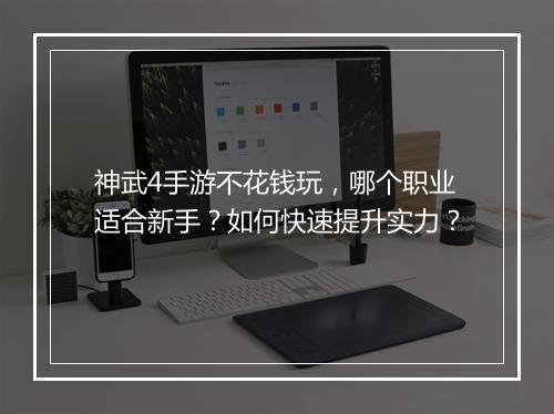 神武4手游不花钱玩，哪个职业适合新手？如何快速提升实力？