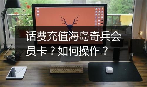 话费充值海岛奇兵会员卡？如何操作？