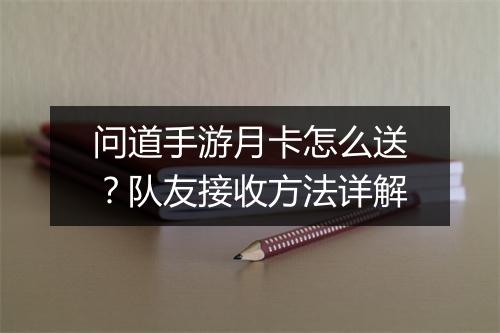 问道手游月卡怎么送？队友接收方法详解