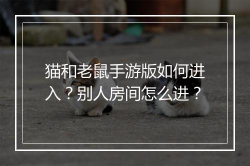 猫和老鼠手游版如何进入?别人房间怎么进?