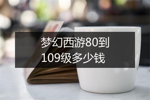 梦幻西游80到109级多少钱