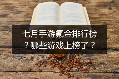 七月手游氪金排行榜？哪些游戏上榜了？