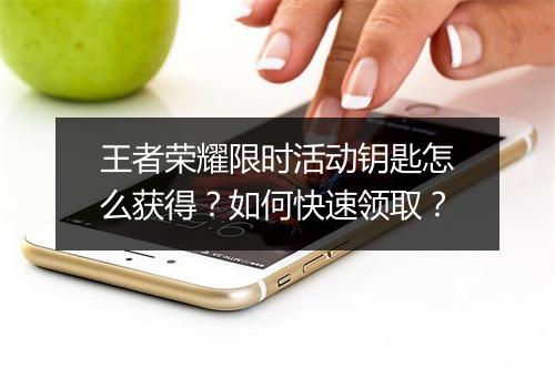 王者荣耀限时活动钥匙怎么获得?如何快速领取?