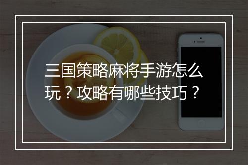 三国策略麻将手游怎么玩?攻略有哪些技巧?