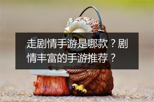 走剧情手游是哪款?剧情丰富的手游推荐?