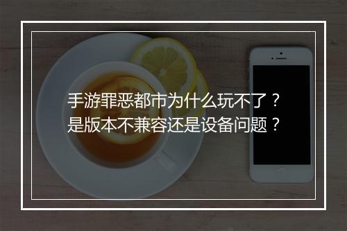 手游罪恶都市为什么玩不了?是版本不兼容还是设备问题?