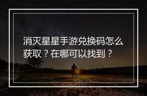 消灭星星手游兑换码怎么获取?在哪可以找到?