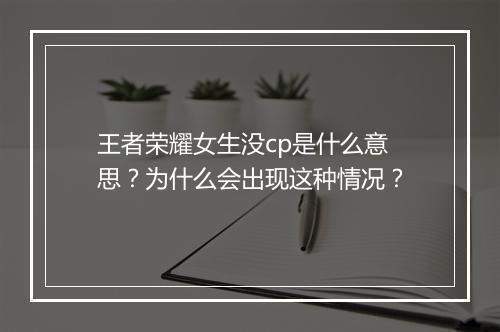 王者荣耀女生没cp是什么意思?为什么会出现这种情况?