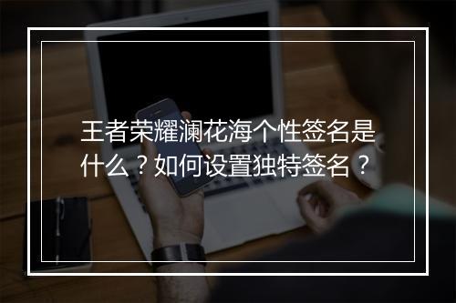 王者荣耀澜花海个性签名是什么?如何设置独特签名?
