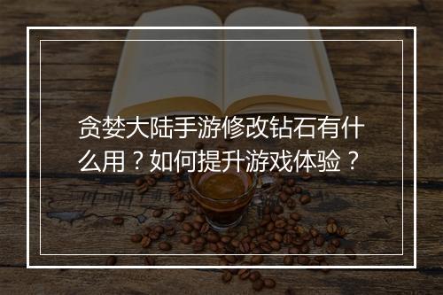 贪婪大陆手游修改钻石有什么用?如何提升游戏体验?