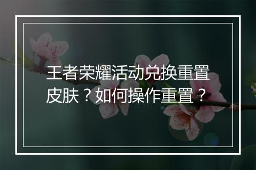 王者荣耀活动兑换重置皮肤?如何操作重置?