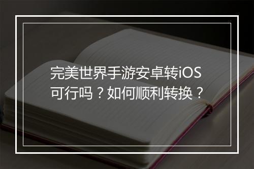 完美世界手游安卓转iOS可行吗?如何顺利转换?