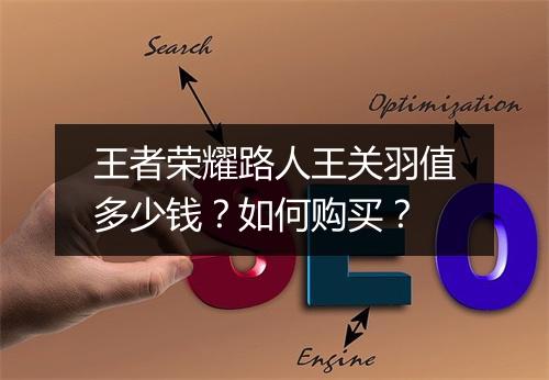 王者荣耀路人王关羽值多少钱?如何购买?