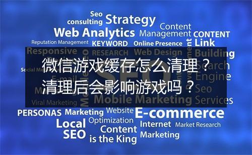 微信游戏缓存怎么清理?清理后会影响游戏吗?