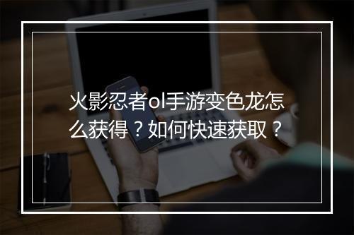 火影忍者ol手游变色龙怎么获得?如何快速获取?