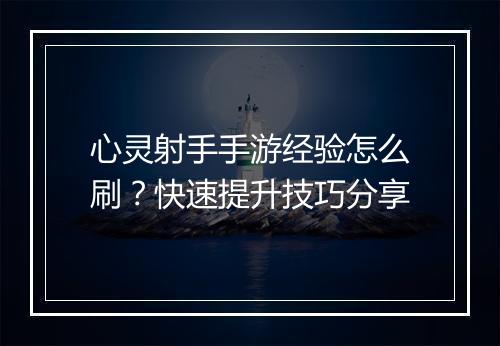 心灵射手手游经验怎么刷?快速提升技巧分享